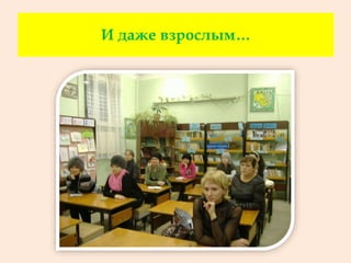 И даже взрослым…
 