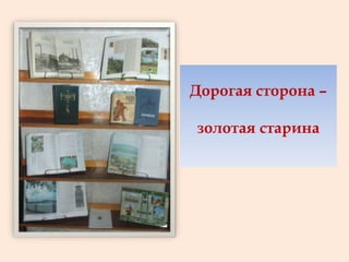 Дорогая сторона –
золотая старина
 
