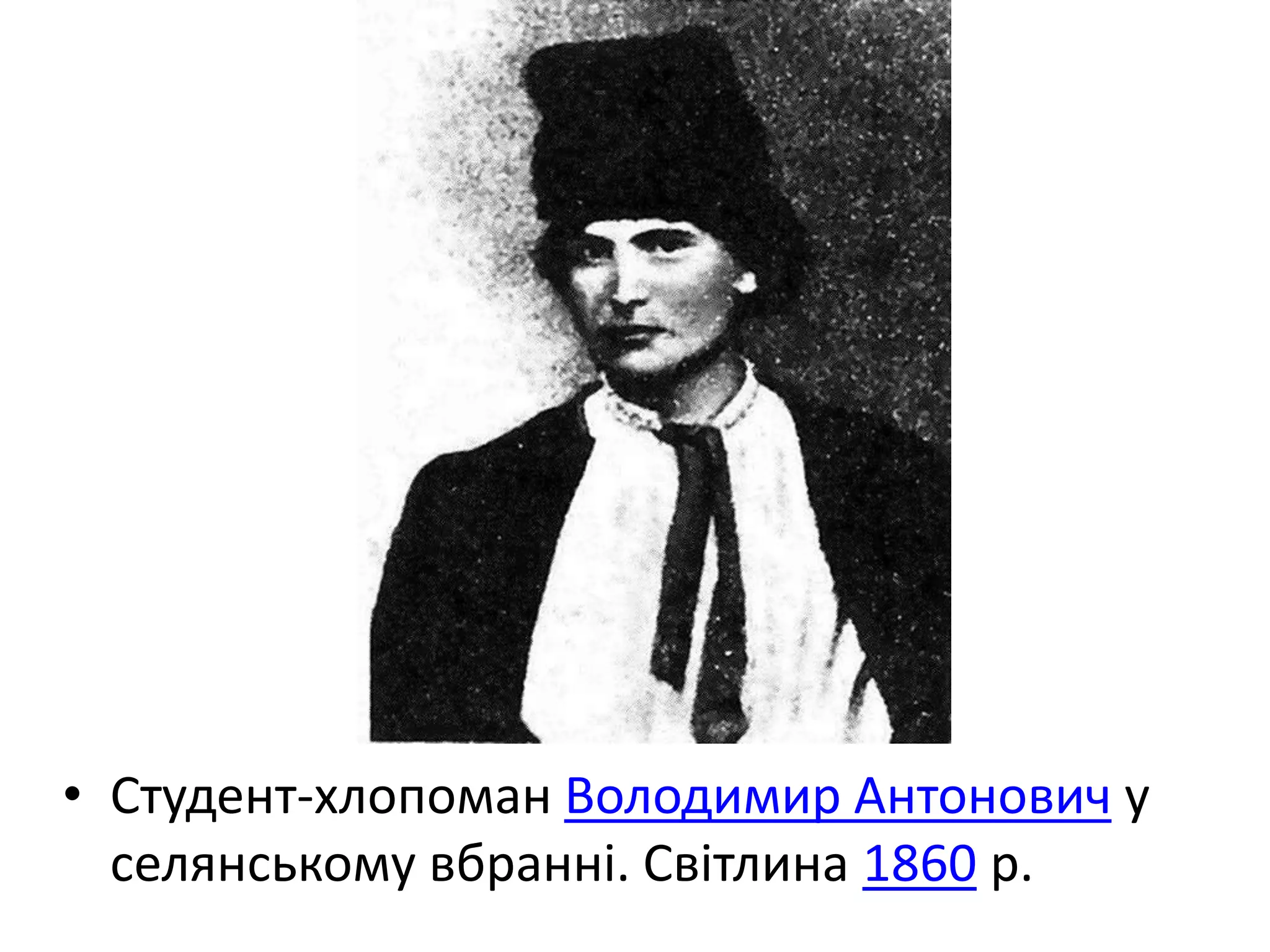 • Студент-хлопоман Володимир Антонович у
селянському вбранні. Світлина 1860 р.
 