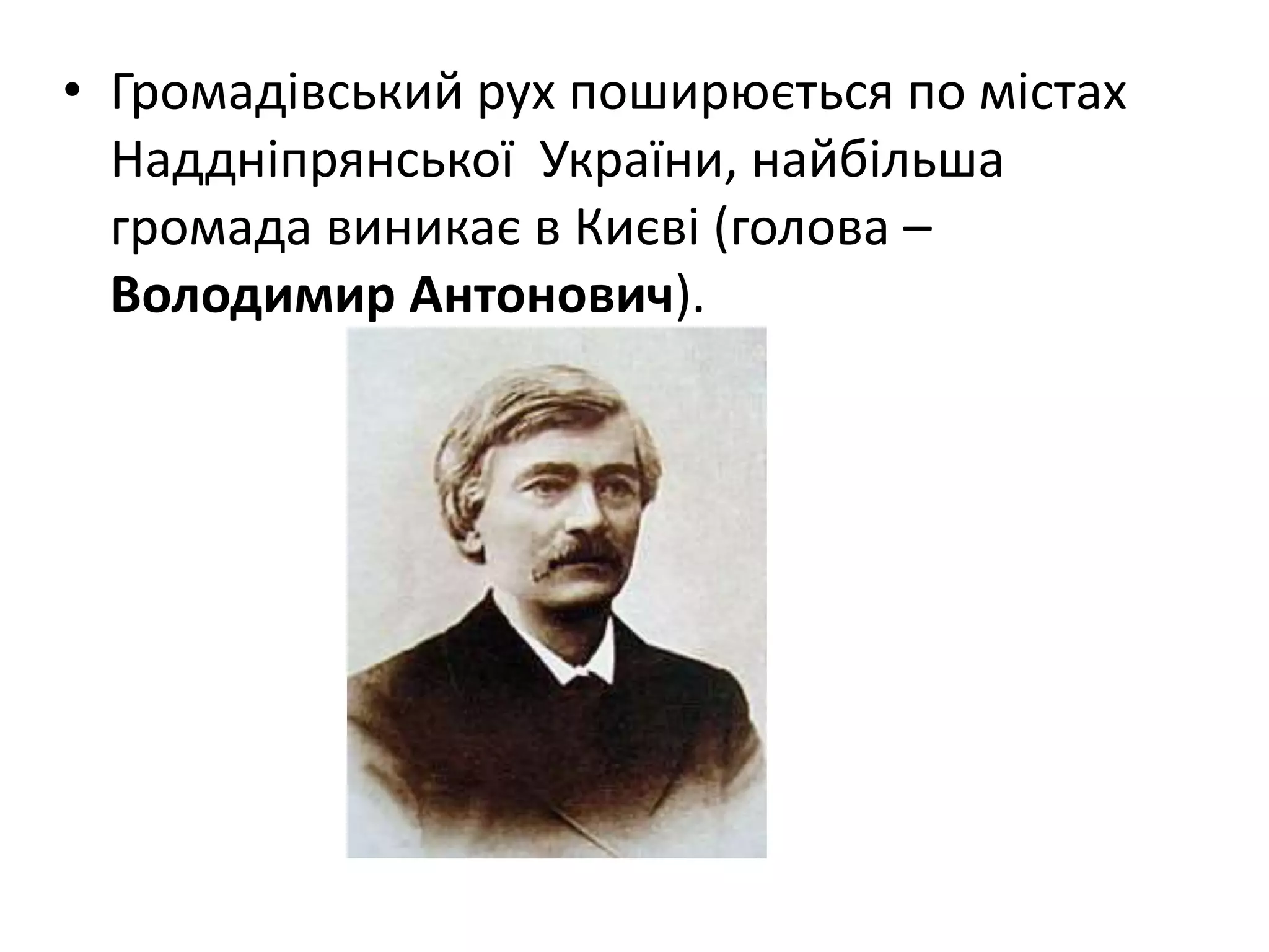 • Громадівський рух поширюється по містах
Наддніпрянської України, найбільша
громада виникає в Києві (голова –
Володимир Антонович).
 