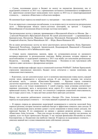 24
Дайджест подготовлен
Компанией «Юридическое Бюро» - партнером
Гильдии Риэлторов Московской области
http://grmonp.ru/
http://www.yurbureau.ru/
https://www.facebook.com/yurbureau
— Сумма, подлежащая уплате в бюджет по налогу на имущество физических лиц от
кадастровой стоимости за 2015 год с применением поэтапного (понижающего) коэффициента
0,2, практически соответствует начислениям этого налога за 2014 год от инвентаризационной
стоимости, — пояснили «Известиям» в областном минфине.
Не шоковым будет переход на новый налог и у магаданцев — там ставка составляет 0,05%.
Если же вернуться к локальным послаблениям, то на втором месте по количеству региональных
льгот — Нижегородская область (шесть льготных категорий), на третьем — Удмуртия,
Новосибирская и Сахалинская области (четыре льготные категории).
Три региональные льготы у граждан, проживающих в Магаданской области и в Москве. Две —
у жителей Рязанской и Ярославской областей. По одной дополнительной — у проживающих в
Башкортостане, Ингушетии, Мордовии, Татарстане, Московской, Новгородской, Пензенской и
Самарской областях, Ханты-Мансийском АО — Югре, Ямало-Ненецком АО.
Ни на какие региональные льготы не могут рассчитывать жители Бурятии, Коми, Карачаево-
Черкесской Республики, Амурской, Архангельской, Владимирской, Ивановской и Псковской
областей, Ненецкого АО и Забайкальского края.
— Ставки налога ограничены законом, право их устанавливать исходя из указанного
интервала закреплено за региональными властями. Выбор регионов, которые перешли на
налогообложение от кадастровой стоимости с 2015 года якобы для пополнения региональных
бюджетов, — полумиф, — считает Ирина Вишневская. — Половина из них чувствовали себя
хорошо и даже «делились» с федеральным центром.
По словам профессора кафедры труда и социальной политики РАНХиГС Любови Храпылиной,
стремление максимально наполнить бюджет плохо сочетается с такими понятиями, как
социальная ответственность.
— В регионах, где нет дополнительных льгот и назначена максимальная ставка налога, каждый
клочок земли превращается в источник дохода. И для простого человека там остается
всѐ меньше места, — сказала «Известиям» Храпылина. — Крупные города становятся
достаточно неуютными для жизни. Эта политика — выжать максимальное количество денег —
касается всего, а не только недвижимости. С одной стороны, такая установка соответствует
мировым тенденциям: жить в мегаполисах везде дорого. И с точки зрения экономики это
правильный подход. Но при этом всѐ, что относится к вопросам социальной ответственности,
как-то вдруг ушло в тень. А город всѐ-таки должен быть пригоден для жизни.
Между тем аналитик рейтингового агентства «Эксперт РА» Анна Астахова считает, что
переход на кадастровую стоимость — это очень важный и нужный шаг для регионов.
— В первую очередь на применение кадастровой недвижимости в качестве налоговой базы
перешли регионы, которые пытаются наиболее быстро и эффективно повысить свои доходы. И
там, где региональная власть активно думает о путях повышения и поиска новых доходов, там
переходят быстрее. И это совершенно не связано с уровнем развития региона, — сказала
«Известиям» Анна Астахова. — Рано или поздно на новую систему перейдут все регионы, но
хорошо, если это будет происходить быстрее. У нас текущая финансовая обстановка не очень
благоприятная, а с бюджетами она наиболее тяжелая. И переход на кадастровую стоимость —
довольно важный шаг в плане повышения своих собственных доходов.
 