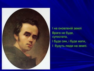 І на оновленій земліІ на оновленій землі
Врага не буде,Врага не буде,
супостата,супостата,
І буде син, і буде мати,І буде син, і буде мати,
І будуть люди на землі.І будуть люди на землі.
 
