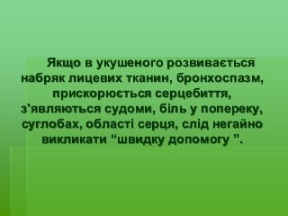 Якщо в укушеного розвивається
набряк лицевих тканин, бронхоспазм,
прискорюється серцебиття,
з'являються судоми, біль у попереку,
суглобах, області серця, слід негайно
викликати “швидку допомогу ”.
 
