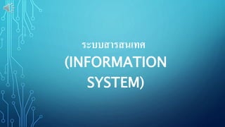 ระบบสารสนเทศ
(INFORMATION
SYSTEM)
 
