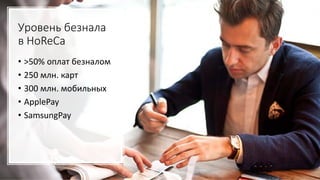 Уровень безнала
в HoReCa
• >50% оплат безналом
• 250 млн. карт
• 300 млн. мобильных
• ApplePay
• SamsungPay
 