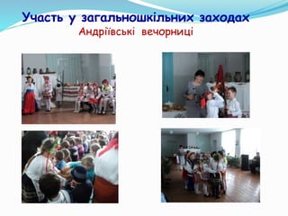 Участь у загальношкільних заходах
Андріївські вечорниці
 