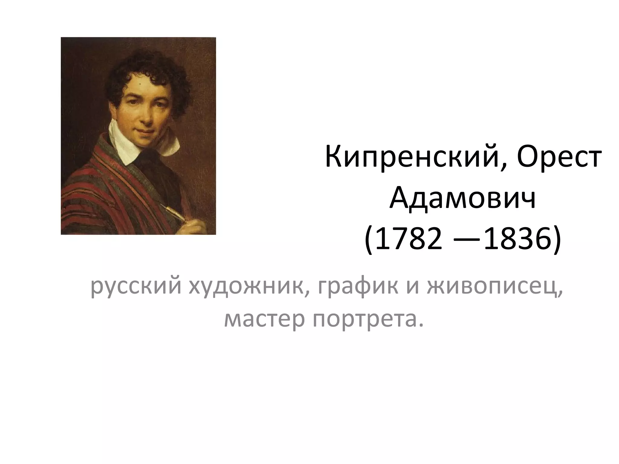 Кипренский, Орест
Адамович
(1782 —1836)
русский художник, график и живописец,
мастер портрета.
 