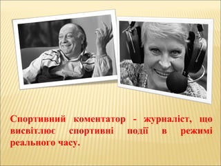 Спортивний коментатор - журналіст, що
висвітлює спортивні події в режимі
реального часу.
 