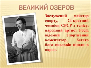 Заслужений майстер
спорту, 24-кратний
чемпіон СРСР з тенісу,
народний артист Росії,
відомий спортивний
коментатор, багато
його висловів пішли в
народ.
 