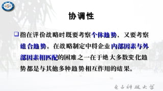 协调性协调性
指在 价 略 既要考察评 战 时指在 价 略 既要考察评 战 时 个体趋势个体趋势 ，又要考察，又要考察
合组 趋势合组 趋势 。在 略制定中将企战 业。在 略制定中将企战 业 内部因素与外内部因素与外
部因素相匹配部因素相匹配的困 之一在于 大多数 化难 绝 变 趋的困 之一在于 大多数 化难 绝 变 趋
都是与其他多 相互作用的 果。势 种趋势 结都是与其他多 相互作用的 果。势 种趋势 结
 