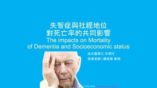 失智症與社經地位
對死亡率的共同影響
The impacts on Mortality
of Dementia and Socioeconomic status
成大醫學三 吳懷玨
指導老師 | 陳柏熹 教授
Photo credit: theblueroom.bupa.com.au
 