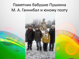 Памятник бабушке Пушкина
М. А. Ганнибал и юному поэту
 