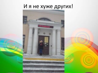 И я не хуже других!
 