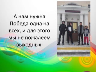 А нам нужна
Победа одна на
всех, и для этого
мы не пожалеем
выходных.
 