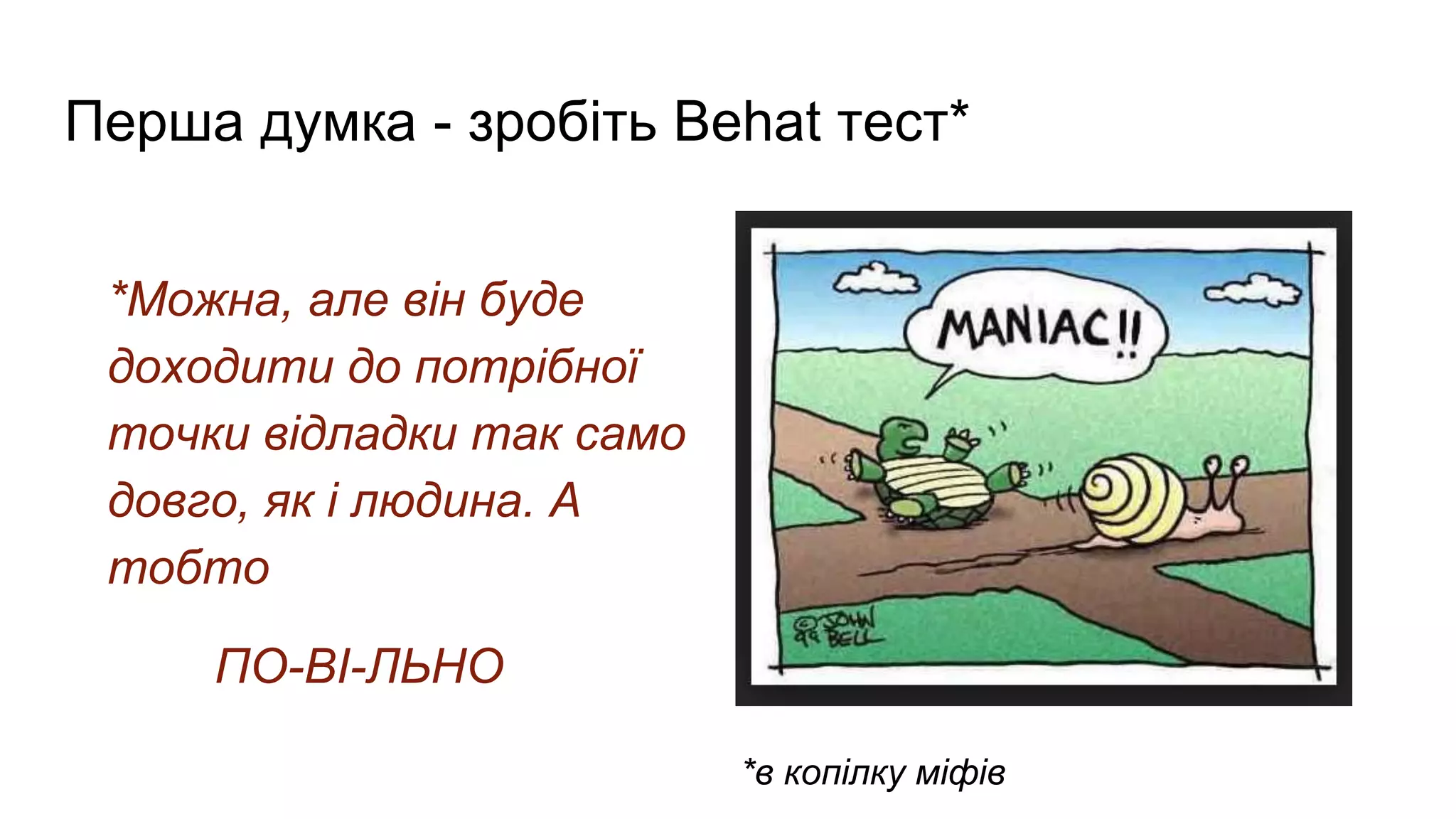 Перша думка - зробіть Behat тест*
*Можна, але він буде
доходити до потрібної
точки відладки так само
довго, як і людина. А
тобто
ПО-ВІ-ЛЬНО
*в копілку міфів
 
