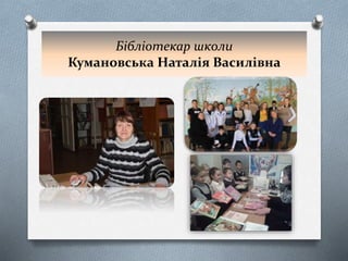 Бібліотекар школи
Кумановська Наталія Василівна
 