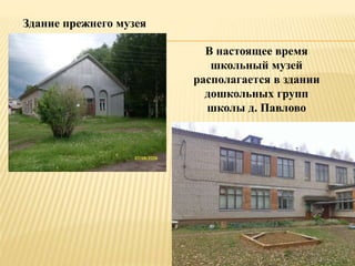 Здание прежнего музея
В настоящее время
школьный музей
располагается в здании
дошкольных групп
школы д. Павлово
 