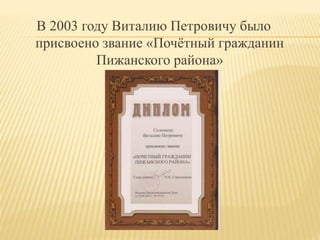 В 2003 году Виталию Петровичу было
присвоено звание «Почётный гражданин
Пижанского района»
 