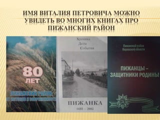 ИМЯ ВИТАЛИЯ ПЕТРОВИЧА МОЖНО
УВИДЕТЬ ВО МНОГИХ КНИГАХ ПРО
ПИЖАНСКИЙ РАЙОН
 