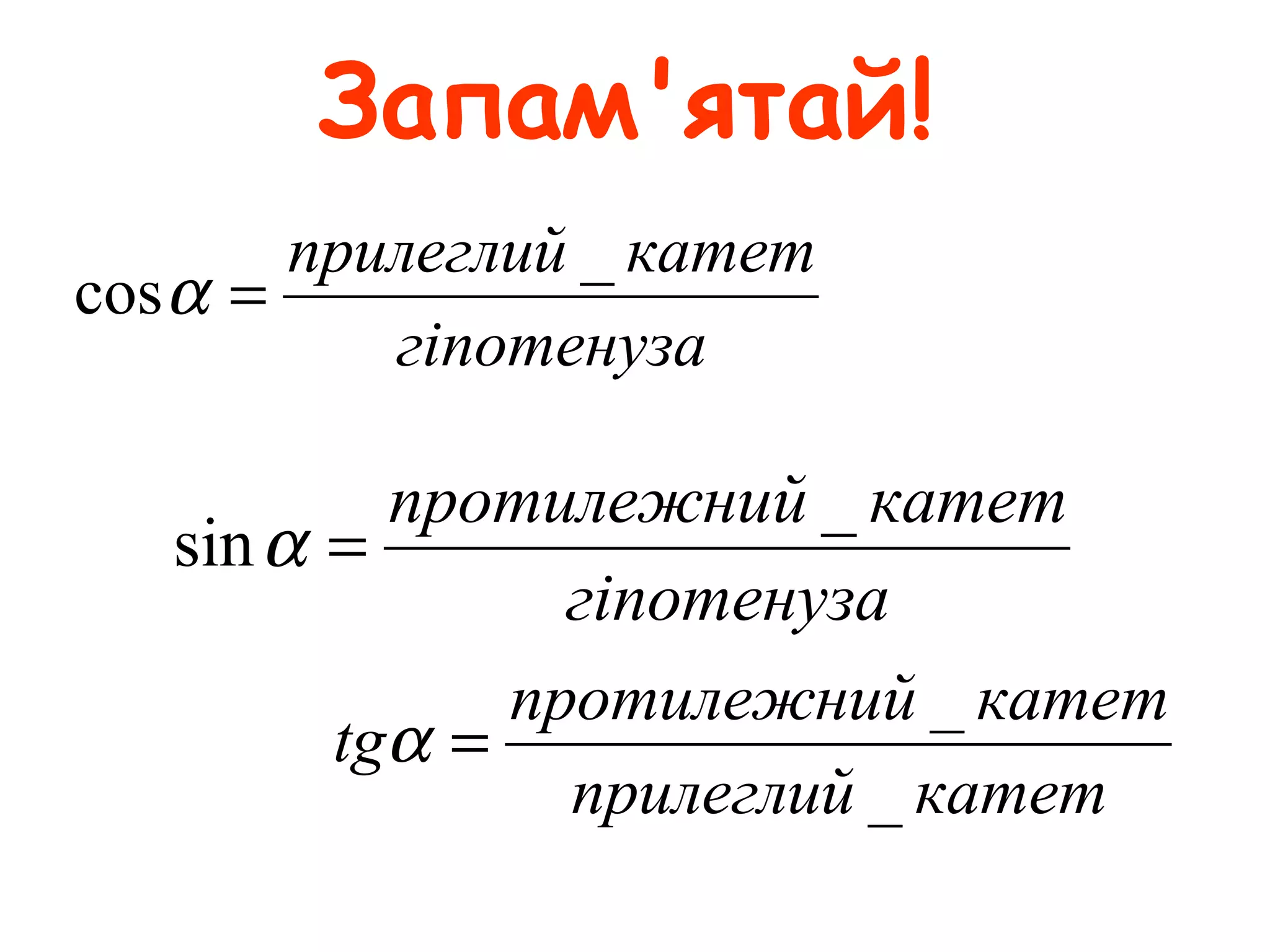 Запам'ятай!
гіпотенуза
катетприлеглий _
cos =α
гіпотенуза
катетйпротилежни _
sin =α
катетприлеглий
катетйпротилежни
tg
_
_
=α
 