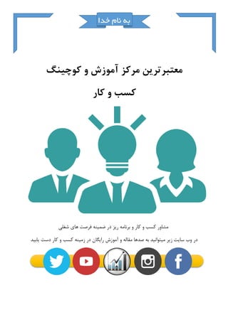 ‫خدا‬ ‫نام‬ ‫به‬
‫معتبرترین‬‫مرکز‬‫آموزش‬‫و‬‫کوچینگ‬
‫کسب‬‫و‬‫کار‬
‫شغلی‬ ‫های‬ ‫فرصت‬ ‫ضمینه‬ ‫در‬ ‫ریز‬ ‫برنامه‬ ‫و‬ ‫کار‬ ‫و‬ ‫کسب‬ ‫مشاور‬
‫یابید‬ ‫دست‬ ‫کار‬ ‫و‬ ‫کسب‬ ‫زمینه‬ ‫در‬ ‫رایگان‬ ‫آموزش‬ ‫و‬ ‫مقاله‬ ‫صدها‬ ‫به‬ ‫میتوانید‬ ‫زیر‬ ‫سایت‬ ‫وب‬ ‫در‬
 