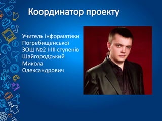 Учитель інформатики
Погребищенської
ЗОШ №2 І-ІІІ ступенів
Шайгородський
Микола
Олександрович
 