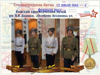 Сталинградская битва (17 июля 1942 — 2
февраля 1943)
Бийский краеведческий музей
им. В.В. Бианки, «Особняк Ассанова» ул.
Ленина, 134 02.02.2017
 