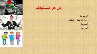 ‫المستهذف‬ ‫هى‬ ‫مه‬
•‫مواطن‬ ‫أي‬
•‫والممتدر‬ ‫االعمال‬ ‫رجل‬
•‫المسؤول‬
•‫المراهك‬
 
