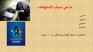 ‫االستهذاف‬ ‫اسباب‬ ‫هي‬ ‫ما‬
•ً‫أمن‬
•‫مادي‬
•ً‫جنس‬
•‫فضول‬
•‫من‬ ‫بأكثر‬ ‫بالتكنولوجٌا‬ ‫تسبمنا‬ ‫المخابرات‬10‫سنوات‬
 