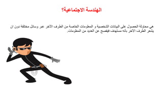 ‫االجتماعيت؟‬ ‫الهىذست‬
‫ان‬ ‫دون‬ ‫مختلفة‬ ‫وسائل‬ ‫عبر‬ ‫اآلخر‬ ‫الطرف‬ ‫من‬ ‫الخاصة‬ ‫المعلومات‬ ‫و‬ ‫الشخصٌة‬ ‫البٌانات‬ ‫على‬ ‫الحصول‬ ‫محاولة‬ ً‫ه‬
‫المعلومات‬ ‫من‬ ‫العدٌد‬ ‫عن‬ ‫فٌفصح‬ ‫مستهدف‬ ‫بأنه‬ ‫اآلخر‬ ‫الطرف‬ ‫ٌشعر‬.
 