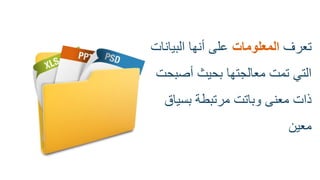 ‫تعرف‬‫المعلومات‬‫البٌانات‬ ‫أنها‬ ‫على‬
‫أصبحت‬ ‫بحٌث‬ ‫معالجتها‬ ‫تمت‬ ً‫الت‬
‫بسٌاق‬ ‫مرتبطة‬ ‫وباتت‬ ‫معنى‬ ‫ذات‬
‫معٌن‬
 