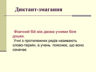 Диктант-змагання
Фізичний бій між двома учнями біля
дошки.
Учні з протилежних рядів називають
слово-термін, а учень пояснює, що воно
означає.
 