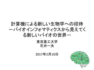 計算機による新しい生物学への招待	
－バイオインフォマティクスから見えてく
る新しいバイオの世界－	
東京農工大学	
石井一夫	
	
2017年2月10日	
 