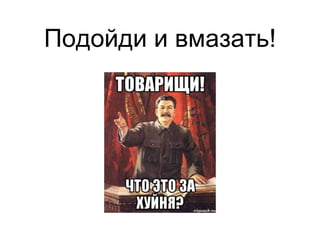 Подойди и вмазать!
 