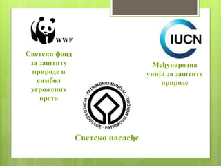 Светско наслеђе
Светски фонд
за заштиту
природе и
симбол
угрожених
врста
Међународна
унија за заштиту
природе
 