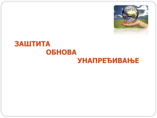 ЗАШТИТА
ОБНОВА
УНАПРЕЂИВАЊЕ
 