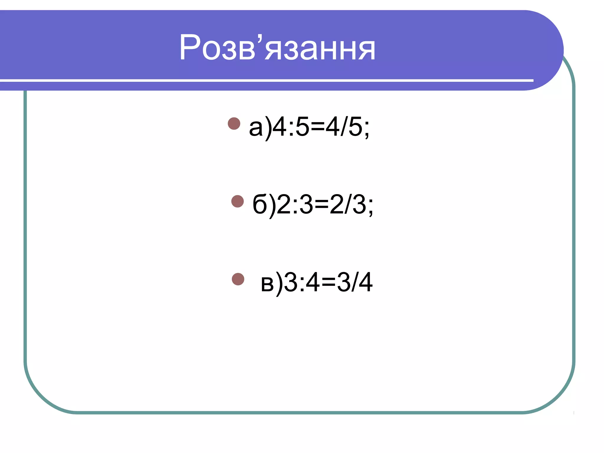 Розв’язання
а)4:5=4/5;
б)2:3=2/3;
 в)3:4=3/4
 