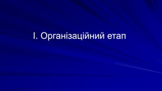 І. Організаційний етап
 