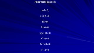 Розв’язати рівняння:
y-7=0;
x+0,5=0;
8х=0;
2х-6=0;
x(х+3)=0;
x²-4=0;
2х²+8=0;
x²-3=0.
 