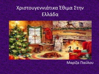 Χριστουγεννιάτικα Έθιμα Στην
Ελλάδα
Μαρίζα Παύλου
 