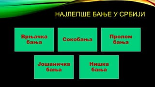 НAJЛЕПШЕ БАЊЕ У СРБИЈИ
Врњачка
бања
Сокобања
Пролом
бања
Јошаничка
бања
Нишка
бања
 