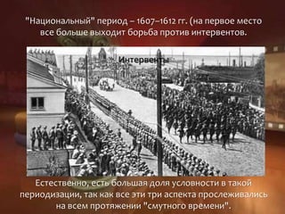 "Национальный" период – 1607–1612 гг. (на первое место
все больше выходит борьба против интервентов.
Интервенты
Естественно, есть большая доля условности в такой
периодизации, так как все эти три аспекта прослеживались
на всем протяжении "смутного времени".
 