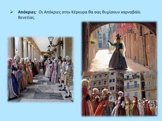  Απόκριες: Οι Απόκριες στην Κέρκυρα θα σας θυμίσουν καρναβάλι
Βενετίας.
 