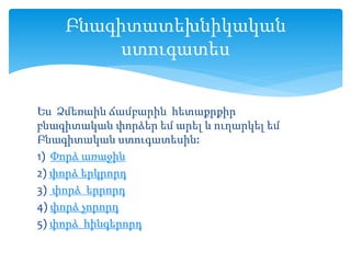 Ես Ձմեռաին ճամբարին հետաքրքիր
բնագիտական փորձեր եմ արել և ուղարկել եմ
Բնագիտական ստուգատեսին:
1) Փորձ առաջին
2) փորձ երկրորդ
3) փորձ երրորդ
4) փորձ չորորդ
5) փորձ հինգերորդ
Բնագիտատեխնիկական
ստուգատես
 