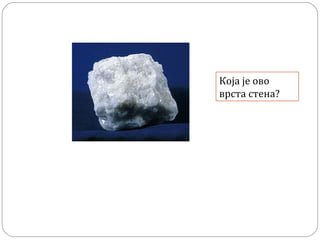 Која је ово
врста стена?
 