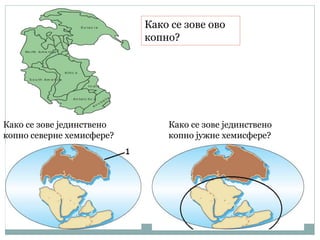 Како се зове ово
копно?
Како се зове јединствено
копно северне хемисфере?
Како се зове јединствено
копно јужне хемисфере?
 