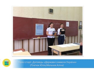 Урок історії.Доповідь «Державні символи України»
(Плетюк Юлія,МельникАліна)
 