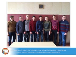 Спортивний сектор: Овечко Олег, Лабунець Олександр,Копайло Ярослав,Сажнєв Вадим,
Зінченко Кирило,РибаковАртем,Кауфман Данило,Кальченко Максим
 