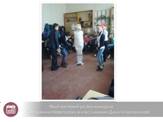 Який же Новий рік без конкурсів
Святкування Нового року в класі («мумія» Данило Колесников)
 