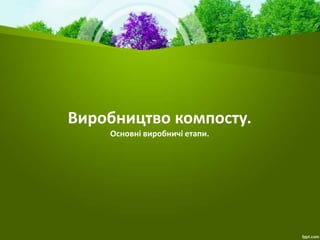 Виробництво компосту.
Основні виробничі етапи.
 